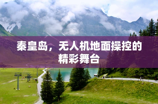 秦皇岛，无人机地面操控的精彩舞台