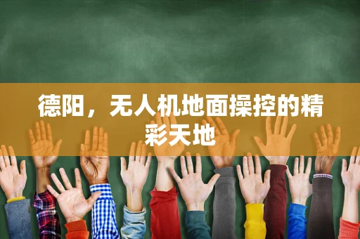 德阳，无人机地面操控的精彩天地