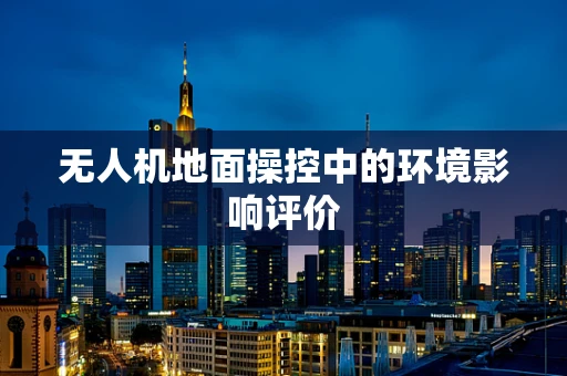 无人机地面操控中的环境影响评价