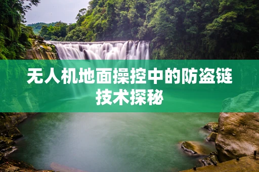 无人机地面操控中的防盗链技术探秘