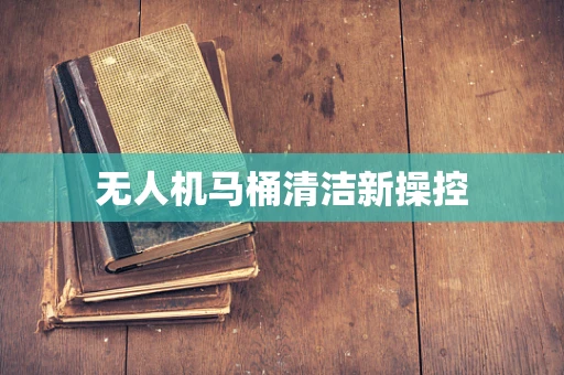 无人机马桶清洁新操控