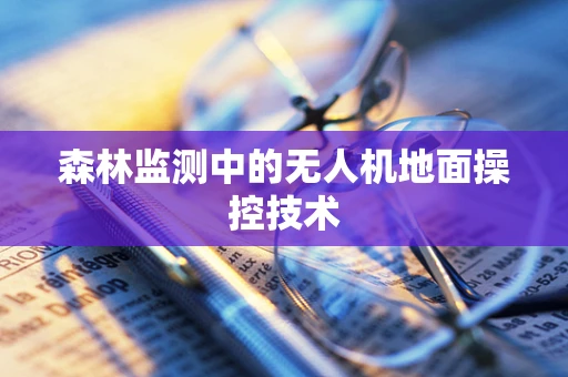 森林监测中的无人机地面操控技术