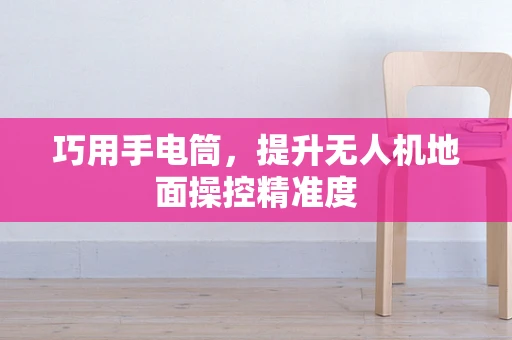 巧用手电筒，提升无人机地面操控精准度