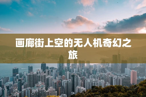 画廊街上空的无人机奇幻之旅