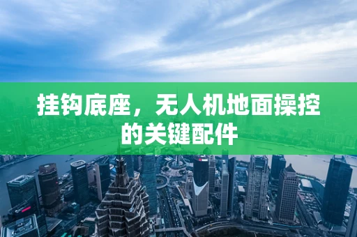 挂钩底座，无人机地面操控的关键配件