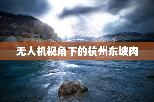 无人机视角下的杭州东坡肉