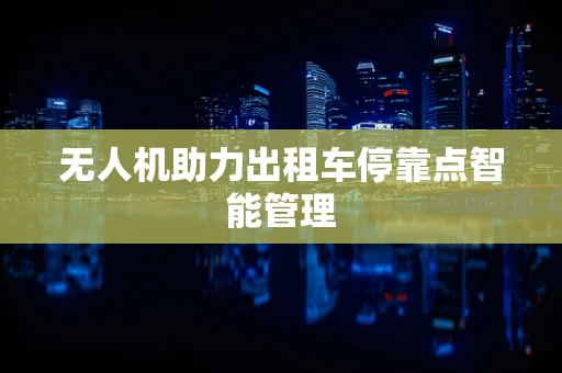 无人机助力出租车停靠点智能管理