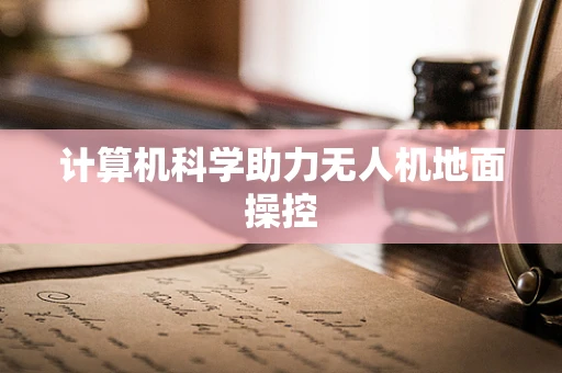 计算机科学助力无人机地面操控