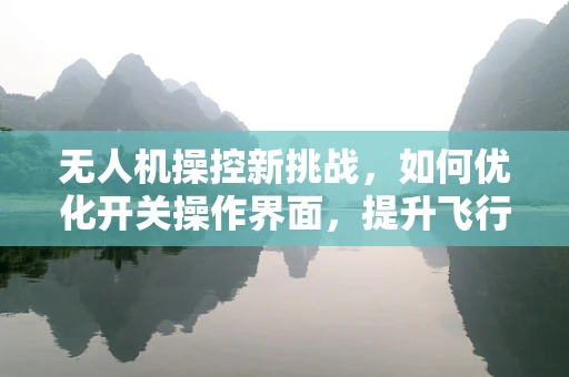无人机操控新挑战，如何优化开关操作界面，提升飞行安全？