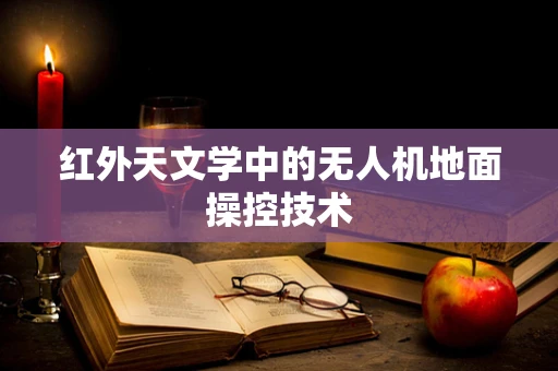 红外天文学中的无人机地面操控技术