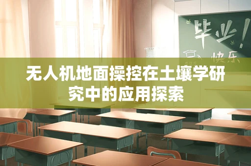 无人机地面操控在土壤学研究中的应用探索