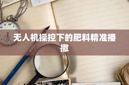 无人机操控下的肥料精准播撒