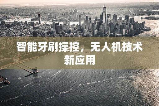 智能牙刷操控，无人机技术新应用