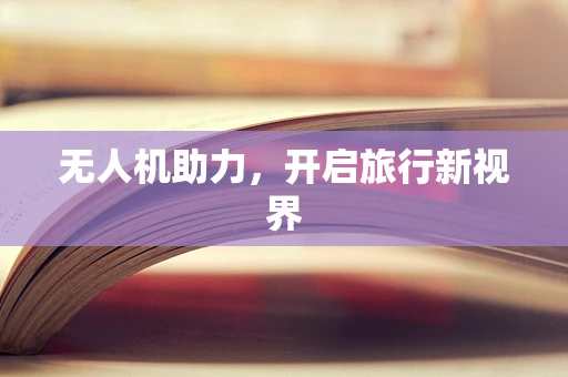 无人机助力，开启旅行新视界