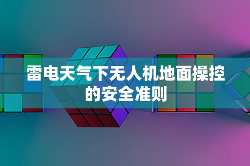 雷电天气下无人机地面操控的安全准则