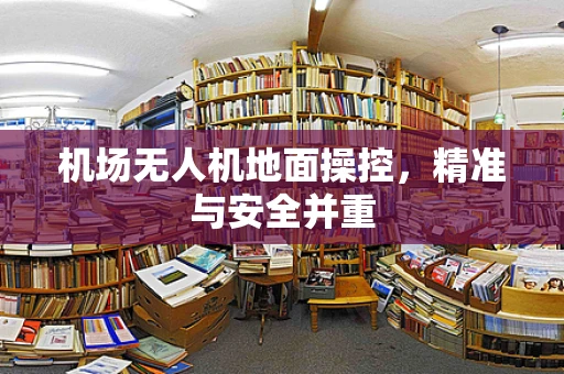 机场无人机地面操控，精准与安全并重