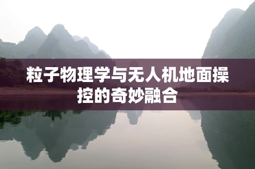粒子物理学与无人机地面操控的奇妙融合