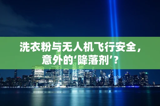 洗衣粉与无人机飞行安全，意外的‘降落剂’？