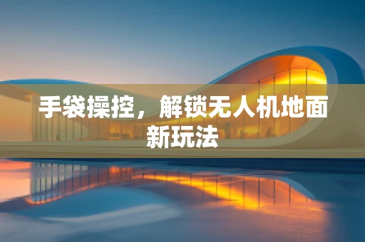 手袋操控，解锁无人机地面新玩法