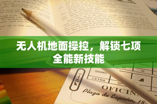无人机地面操控，解锁七项全能新技能