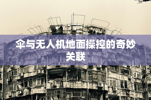 伞与无人机地面操控的奇妙关联