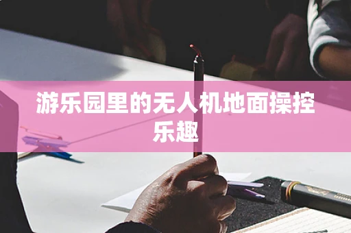 游乐园里的无人机地面操控乐趣