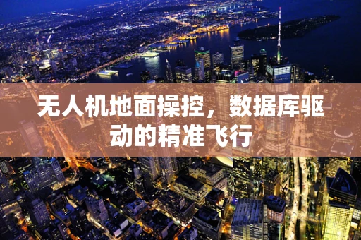 无人机地面操控，数据库驱动的精准飞行