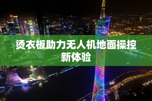 烫衣板助力无人机地面操控新体验