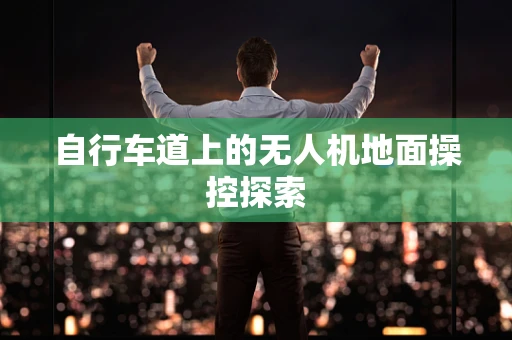 自行车道上的无人机地面操控探索