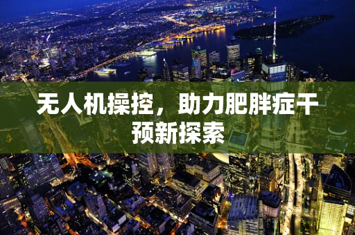 无人机操控，助力肥胖症干预新探索