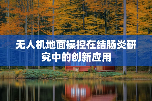 无人机地面操控在结肠炎研究中的创新应用