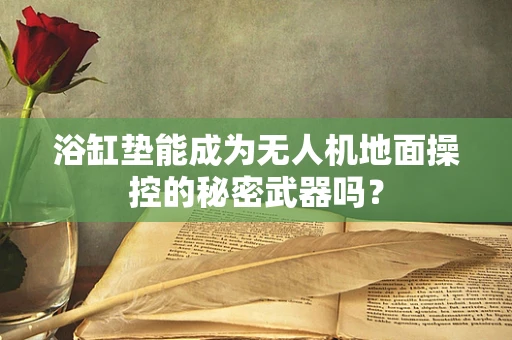 浴缸垫能成为无人机地面操控的秘密武器吗？