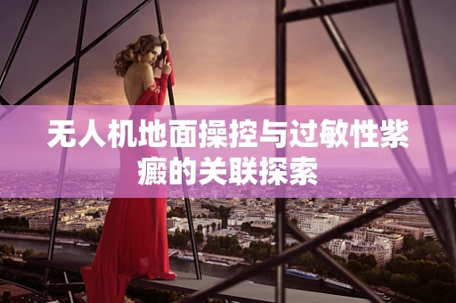 无人机地面操控与过敏性紫癜的关联探索