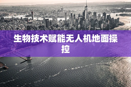 生物技术赋能无人机地面操控