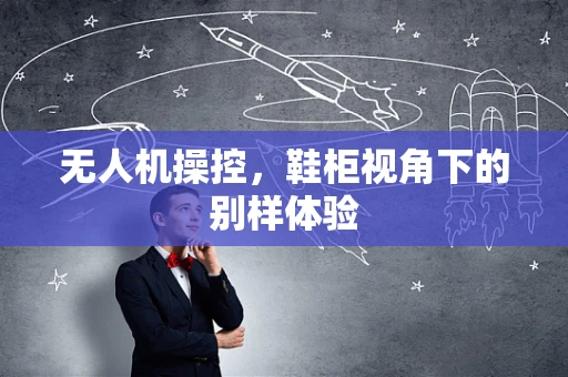 无人机操控，鞋柜视角下的别样体验
