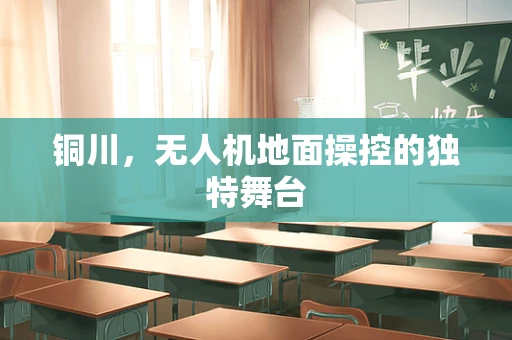 铜川，无人机地面操控的独特舞台