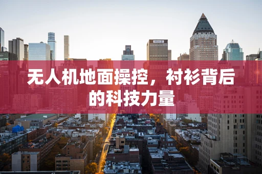无人机地面操控，衬衫背后的科技力量