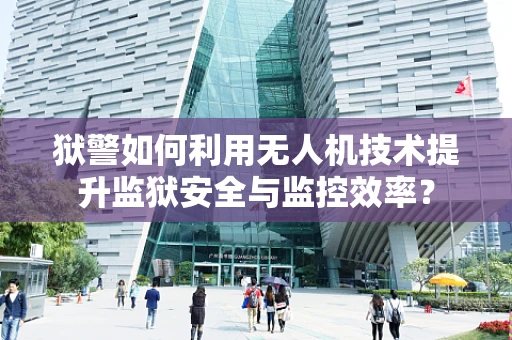 狱警如何利用无人机技术提升监狱安全与监控效率？