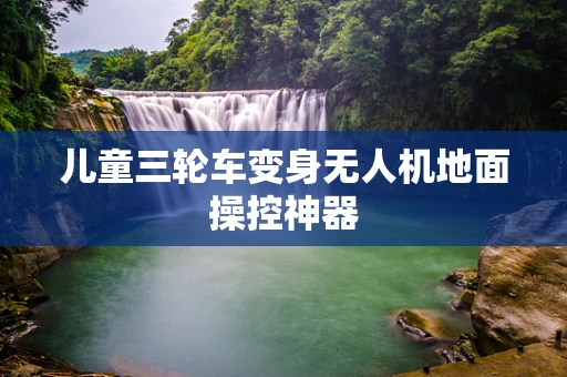 儿童三轮车变身无人机地面操控神器