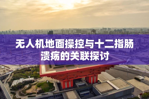 无人机地面操控与十二指肠溃疡的关联探讨