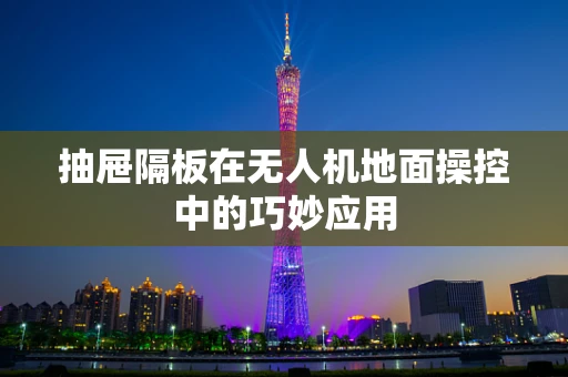 抽屉隔板在无人机地面操控中的巧妙应用