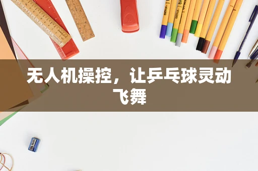 无人机操控，让乒乓球灵动飞舞