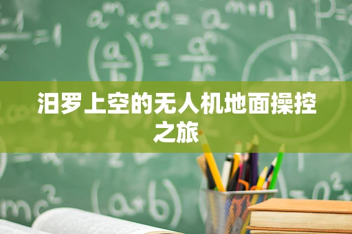 汨罗上空的无人机地面操控之旅