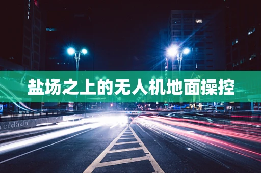 盐场之上的无人机地面操控