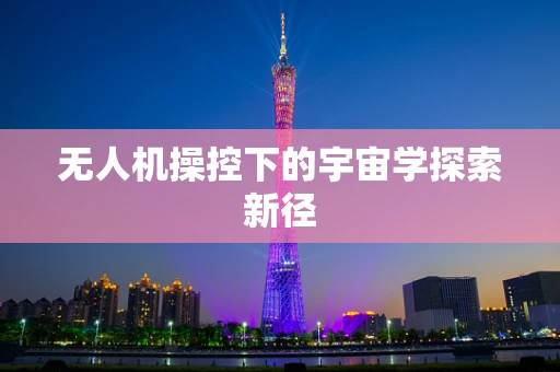 无人机操控下的宇宙学探索新径