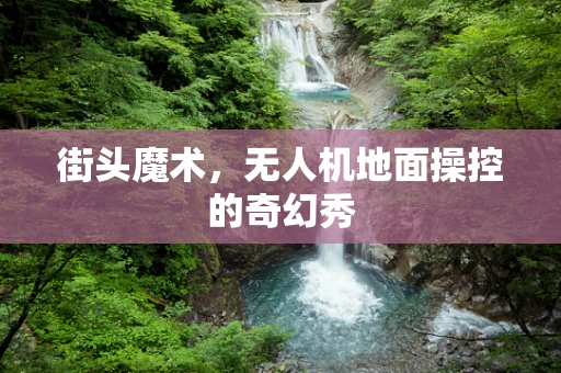 街头魔术，无人机地面操控的奇幻秀