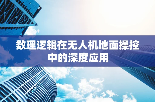 数理逻辑在无人机地面操控中的深度应用