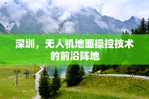 深圳，无人机地面操控技术的前沿阵地
