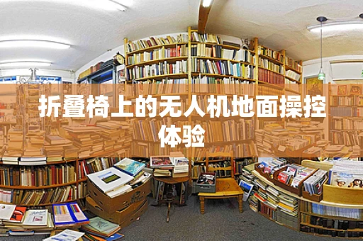 折叠椅上的无人机地面操控体验