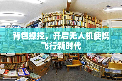 背包操控，开启无人机便携飞行新时代